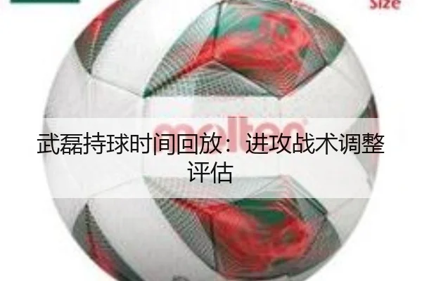 武磊持球时间回放：进攻战术调整评估