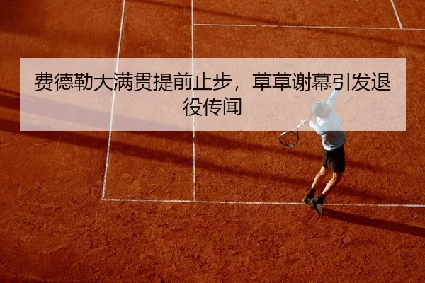 费德勒大满贯提前止步，草草谢幕引发退役传闻